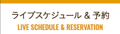 ライブスケジュール＆予約 LIVE SCHEDULE&RESERVATION