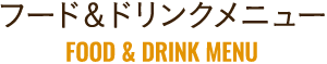 フード＆ドリンクメニューFOOD&DRINK MENU